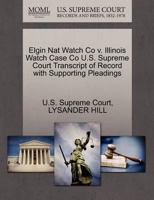 Elgin Nat Watch Co v. Illinois Watch Case Co U.S. Supreme Court Transcript of Record with Supporting Pleadings 1270105469 Book Cover