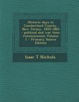 Historic Days in Cumberland County, New Jersey, 1855-1865: Political and war Time Reminiscences; Volume 1 1017681554 Book Cover