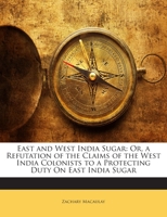 East and West India Sugar: Or, a Refutation of the Claims of the West India Colonists to a Protecting Duty On East India Sugar 1145072763 Book Cover