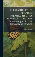 Les Parasites Et Les Maladies Parasitaires Chez L'homme, Les Animaux Domestiques Et Les Animaux Sauvages (French Edition) 1023756102 Book Cover