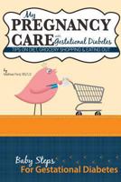 My Pregnancy Care with Gestational Diabetes: Tips on Diet, Grocery Shopping and Eating Out (Baby Steps For Gestational Diabetes) 0615923704 Book Cover