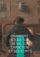 Chamfort: Étude sur sa vie, son caractère et ses écrits: Voyage au coeur de l'esprit des Lumières (French Edition) 2322505447 Book Cover