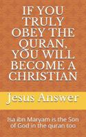 IF YOU TRULY OBEY THE QURAN, YOU WILL BECOME A CHRISTIAN: Isa ibn Maryam is the Son of God in the quran too 1093945362 Book Cover