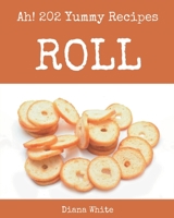 Ah! 202 Yummy Roll Recipes: A Yummy Roll Cookbook for Effortless Meals B08PJKJDY3 Book Cover