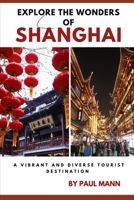 Explore the Wonders of Shanghai: A Vibrant and Diverse Tourist Destination B0BVT8KRYJ Book Cover