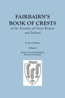 Fairbairn's Book of Crests of the Families of Great Britain and Ireland. Fourth Edition Revised and Enlarged. In Two Volumes. Volume I 0806353821 Book Cover