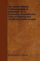 The Hindee-Roman Orthoepigraphical Ultimatum: Or A Systematic, Discriminative View Of Oriental And Occidental Visible Sounds 1165119684 Book Cover