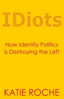 IDiots: How Identity Politics is Destroying the Left 1838089632 Book Cover