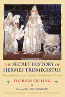 Secret History of Hermes Trismegistus: Hermeticism from Ancient to Modern Times 0801477492 Book Cover