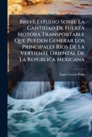 Breve Estudio Sobre La Cantidad de Fuerza Motora Transportable Que Pueden Generar Los Principales Rios de La Vertiente Oriental de La Republica Mexica 1273531507 Book Cover