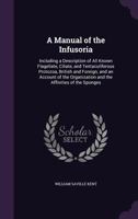 A manual of the infusoria, including a description of all known flagellate, ciliate, and tentaculiferous protozoa, British and foreign and an account of the organization and affinities of the sponges  101844890X Book Cover