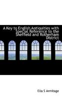 A Key to English Antiquities with Special Reference to the Sheffield and Rotherham District 1177645629 Book Cover
