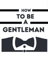 How To Be A Gentleman: Rules To Be Perfect Gantleman B08TLB75MJ Book Cover