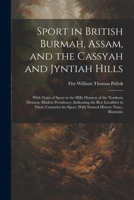 Sport in British Burmah, Assam, and the Cassyah and Jyntiah Hills: With Notes of Sport in the Hilly Districts of the Northern Division, Madras ... With Natural History Notes, Illustratio 102169925X Book Cover