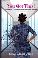 You Got This!: Navigating a Toxic Workplace with Grace and Grit B0H29HPJ54 Book Cover
