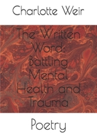 The Written Word: Battling Mental Health and Trauma: Poetry 1690763477 Book Cover