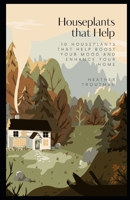 Houseplants that Help: 10 Houseplants that Help Boost your Mood and Enhance your Home B0CVFX8MPX Book Cover