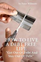 How to Live a Debt Free Life: Get Out of Debt and Stay Out of Debt 1461061997 Book Cover