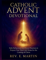 Catholic Advent Devotional: Daily Reflections and Prayer Practices to Prepare Your Heart and Home for the Coming of Christ B0G5L8C2J8 Book Cover