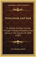 Twixt Greek And Turk: Or Jottings During A Journey Through Thessaly, Macedonia, And Epirus, In The Autumn Of 1880 1166313778 Book Cover