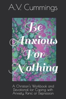 Be Anxious for Nothing : A Christian Devotional and Workbook for Coping with Anxiety and Depression 1718020902 Book Cover