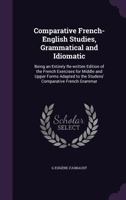 Comparative French-English Studies, Grammatical and Idiomatic, Being a 2nd, Entirely Re-Written, Ed. of French Exercises for Middle and Upper Forms, Adapted to the Student's Comparative French Grammar 1356475604 Book Cover