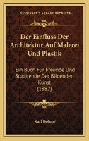 Der Einfluss Der Architektur Auf Malerei Und Plastik: Ein Buch Fur Freunde Und Studirende Der Bildenden Kunst (1882) 1160430659 Book Cover