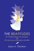 The Beatitudes: Be Fruitful, Multiply, Have Dominion and the Life of Jesus as Recorded in the Bible. 1504977947 Book Cover