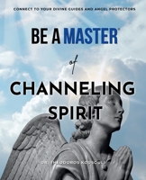 Be a Master of Channeling Spirit: Connect to Your Divine Guides & Angel Protectors 0998958417 Book Cover