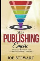 Self-Publishing Empire: How to Gain Authority, Grow Your Brand & Dominate the Market! 1523767308 Book Cover