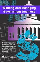 Winning And Managing Government Business: What You Need To Know To Deliver Services And Technology To Federal, State And Local Agencies 1440407150 Book Cover