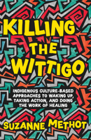 Killing the Wittigo: Indigenous Culture-Based Approaches to Waking Up, Taking Action, and Doing the Work of Healing 1770417249 Book Cover