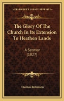 The Glory Of The Church In Its Extension To Heathen Lands: A Sermon 1104263904 Book Cover