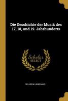 Die Geschichte Der Musik Des 17., 18, and 19, Jahrhunderts: In Chronologischem Anschlusse an Die Musikgeschichte Von A. W. Ambros 0469383151 Book Cover