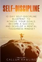 Self-Discipline: 10 Day Self Discipline Blueprint to Achieve Your Goals, Become a Success and Develop a Mental Toughness Mindset 1717006531 Book Cover