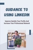 Guidance To Using LinkedIn: Improve Quickly Your Profile And Increase Your Professional Network: How To Get Recruiters To Notice You On Linkedin B09BCDXB5C Book Cover