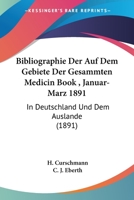Bibliographie Der Auf Dem Gebiete Der Gesammten Medicin Book , Januar-Marz 1891: In Deutschland Und Dem Auslande (1891) 1168117623 Book Cover
