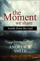 The Moment We Share: Words from the Soul 1448943930 Book Cover
