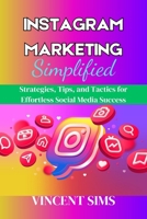 INSTAGRAM MARKETING SIMPLIFIED: Strategies, Tips, and Tactics for Effortless Social Media Success B0CS9VKSNQ Book Cover