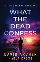 What the Dead Confess: An absolutely addictive FBI thriller with a chilling copycat serial killer (Maya Frost FBI Thriller) 1636964613 Book Cover