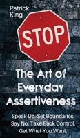 The Art of Everyday Assertiveness: Speak up. Set Boundaries. Say No. Take Back Control. Get What You Want 1983449431 Book Cover