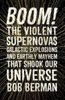 Boom!: The Violent Supernovas, Galactic Explosions, and Earthly Mayhem that Shook our Universe 1786075970 Book Cover