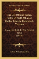 The Life Of John Jasper, Pastor Of Sixth Mt. Zion Baptist Church, Richmond, Virginia: From His Birth To The Present Time B0BMNDVJXX Book Cover
