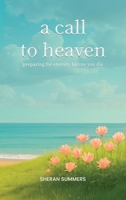 A Call to Heaven: Preparing for Eternity Before You Die 1088289681 Book Cover