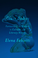 Glass Bodies: Fantasies of the Human in Cultural and Literary History (Cultural Memory in the Present) 1503647471 Book Cover