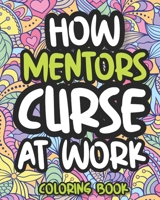 How Mentors Curse At Work: Swearing Coloring Book For Adults, Funny Gift For Men and Women B08KH3SKXS Book Cover