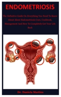 Endometriosis: The Definitive Guide On Everything You Need To Know About About Endometriosis Cure, Cookbook, Management And How To Completely Get Your Life Back B086B7W58H Book Cover