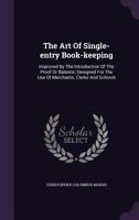 The Art of Single-Entry Book-Keeping: Improved by the Introduction of the Proof or Balance: Designed for the Use of Merchants, Clerks and Schools ... 1340824507 Book Cover