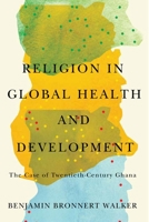 Religion in Global Health and Development: The Case of Twentieth-Century Ghana 0228011698 Book Cover