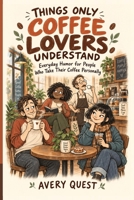 Things Only Coffee Lovers Understand: Everyday Humor for People Who Take Their Coffee Personally (The Relatable Series) B0HKK3N3KB Book Cover